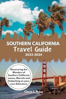 Southern California Travel Guide 2023-2024: Discovering the wonders of Southern California Waves, Marvels and Embarking On Your Adventure