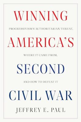 Winning the Second Civil War: Progressivism's Authoritarian Threat, Where It Came From, and How to Defeat It