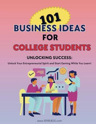 101 Business Ideas for College Student: Easy, Step-by-Step Guides to Launching Practical & Low-Cost Side Hustles for Young People, College Students