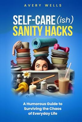 Self-Care(ish) Sanity Hacks: A Humorous Guide to Surviving the Chaos of Everyday Life