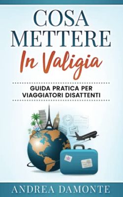 COSA METTERE IN VALIGIA: Guida Pratica Per Viaggiatori Disattenti