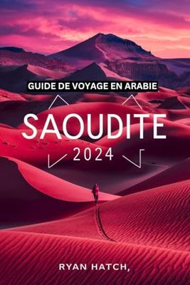 GUIDE DE VOYAGE EN ARABIE SAOUDITE 2024: Voyage à travers l'Arabie Saoudite, un manuel complet pour explorer la culture, l'aventure et l'hospitalité