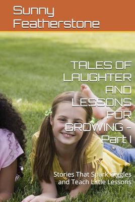 TALES OF LAUGHTER AND LESSONS FOR GROWING - Part I: Stories That Spark Giggles and Teach Little Lessons