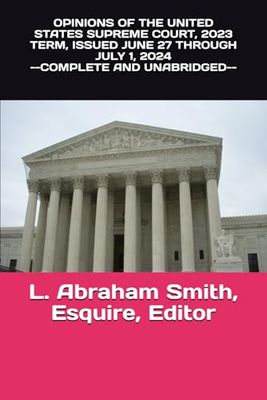 UNITED STATES SUPREME COURT OPINIONS, 2023-24 TERM: Selected Opinions from the Court Term Ending July 1, 2024
