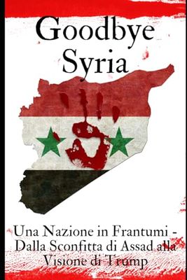 GoodBye Syria: Una nazione in frantumi - dalla sconfitta di Assad alla visione di Trump
