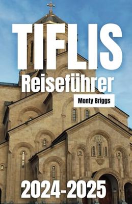 Tiflis Reiseführer 2024-2025: Ihr ultimativer Begleiter zu historischen Sehenswürdigkeiten, lebendiger lokaler Kultur und unvergesslichen Abenteuern in Georgiens Hauptstadt (German Edition)