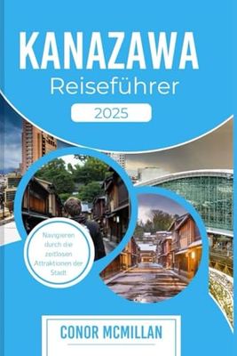 KANAZAWA REISEFÜHRER 2025: Navigieren zu den zahllosen Attraktionen der Stadt (Global Trails: Essential Travel Guides for the Curious Explorer)