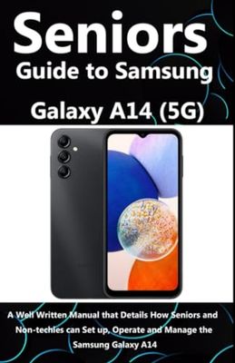 Seniors Guide to Samsung Galaxy A14 (5G): A Well Written Manual that Details How Seniors and Non-techies can Set up, Operate and Manage the Samsung Galaxy A14