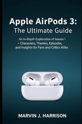 Apple AirPods 3: The Ultimate Guide: An In-Depth Exploration of Season 1 – Characters, Themes, Episodes, and Insights for Fans and Critics Alike