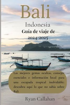Guía de viaje de Bali Indonesia 2024-2025: Las mejores gemas ocultas, consejos esenciales e información local para una escapada tropical inolvidable: descubra aquí lo que no sabía sobre Bali
