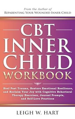 CBT Inner Child Workbook: Heal Past Trauma, Restore Emotional Resilience, and Reclaim Your Joy with Cognitive Behavioral Therapy Exercises, Journal ... Journal Prompts, and Self-Love Practices