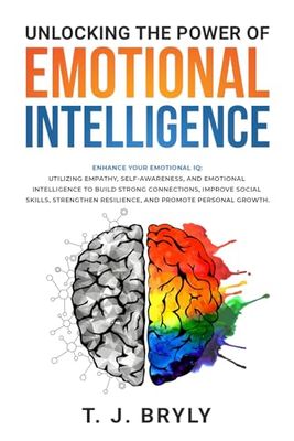 UNLOCKING THE POWER OF EMOTIONAL INTELLIGENCE: ENHANCE YOUR EMOTIONAL IQ UTILIZING EMPATHY, SELF-AWARENESS, AND EMOTIONAL INTELLIGENCE TO BUILD STRONG ... RESILIENCE, AND PROMOTE PERSONAL GROWTH