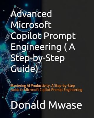 Advanced Microsoft Copilot Prompt Engineering ( A Step-by-Step Guide): Mastering AI Productivity: A Step-by-Step Guide to Microsoft Copilot Prompt Engineering