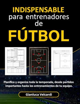 Cuaderno INDISPENSABLE Para Entrenadores de Futbol: Planifica y organiza toda la temporada, desde partidos importantes hasta los entrenamientos de tu equipo