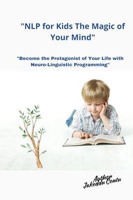 "NLP for Kids The Magic of Your Mind:: Become the Protagonist of Your Life with Neuro-Linguistic Programming"