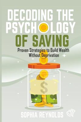 Decoding the Psychology of Saving: Proven Strategies to Build Wealth Without Deprivation