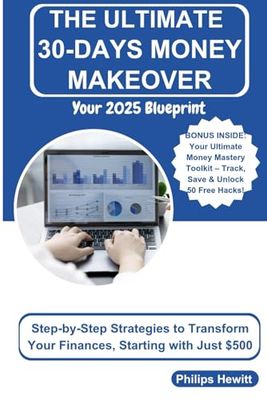 The Ultimate 30-days Money Makeover: Your 2025 Blueprint: Step-by-Step Strategies to Transform Your Finances, Starting with Just $500