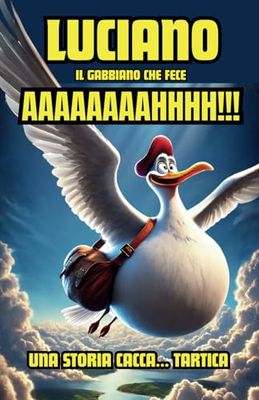 Luciano, il Gabbiano che fece AAAAAAAAHHHH!!! - Una storia CACCA ... TARTICA: Il miglior libro da tenere in bagno, che ti fa volare, ridere, liberarti