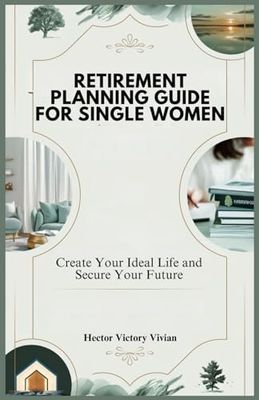 RETIREMENT PLANNING GUIDE FOR SINGLE WOMEN: Create Your Ideal Life and Secure Your Future