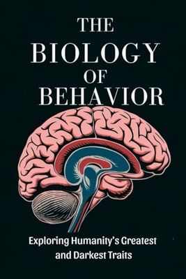 The Biology of Behavior: Exploring Humanity’s Greatest and Darkest Traits