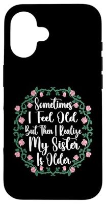 Sometimes I Feel Old But Then I Realize My Sister Is Older Case for iPhone 16