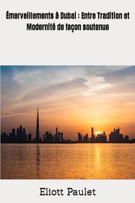 Émerveillements à Dubai : Entre Tradition et Modernité de façon soutenue