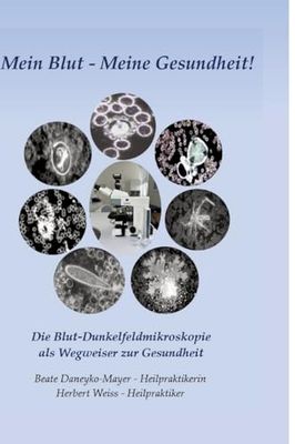 Mein Blut - Meine Gesundheit: Die Blut-Dunkelfeldmikroskopie als Wegweiser zur Gesundheit