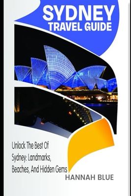 SYDNEY TRAVEL GUIDE: Unlock the Best of Sydney: Landmarks, Beaches, and Hidden Gems