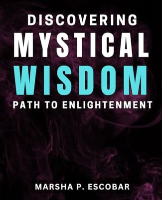 Discovering Mystical Wisdom: Path to Enlightenment: Uncover the Secrets of Spiritual Enlightenment and Inner Transformation
