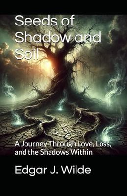 Seeds of Shadow and Soil: A Journey Through Love, Loss, and the Shadows Within