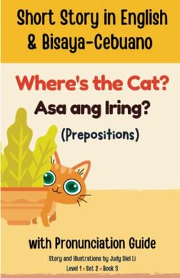 Prepositions Short Story in English & Bisaya-Cebuano with Pronunciation Guide Where's the Cat?; Asa ang Iring? Level 1 Set 2 Book 3