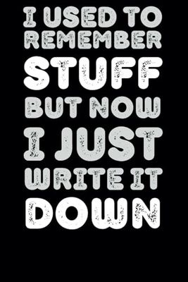 I Used to Remember Stuff But Now I Just Write It Down: Funny Saying Retirement Gag Gift for Men, Co-Workers, Sarcastic Notebook