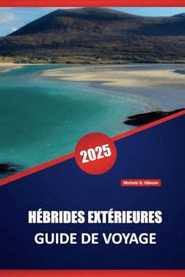 HÉBRIDES EXTÉRIEURES GUIDE DE VOYAGE 2025: Explorer les îles d'Écosse, conseils pratiques, itinéraires panoramiques, culture locale et aventures en plein air