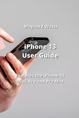 iPhone 13 User Guide: Explores the iPhone 13 Mini, Pro and Pro Max