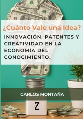 ¿Cuánto Vale una Idea?: Innovación, patentes y creatividad en la economía del conocimiento.