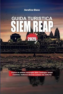 GUIDA TURISTICA SIEM REAP 2025: Esplora le antiche meraviglie della Cambogia: templi maestosi, tradizioni diverse e vivace vita notturna