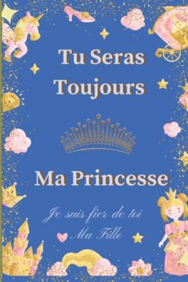 Tu Seras Toujours Ma Princesse | Je Suis Fier de Toi Ma Fille: Carnet de notes offert par Mon Papa Chéri