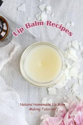 Lip Balm Recipes: Natural Homemade Lip Balm Making Tutorials: Natural Lip Balm Ideas