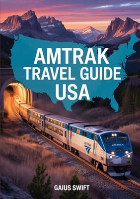 AMTRAK TRAVEL GUIDE USA: Navigate U.S. Rail Passes, Scenic Train Routes, and Luxury Sleeper Experiences Across America