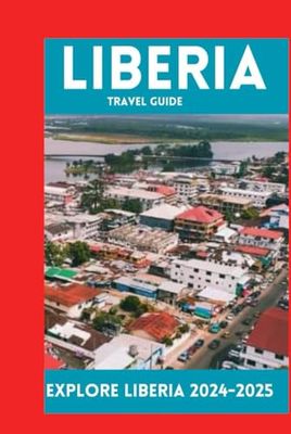 LIBERIA TRAVEL GUIDE: Explore Liberia 2024-2025