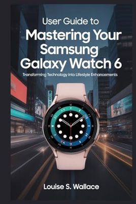 USER GUIDE TO MASTERING YOUR SAMSUNG GALAXY WATCH 6: Transforming Technology into Lifestyle Enhancements