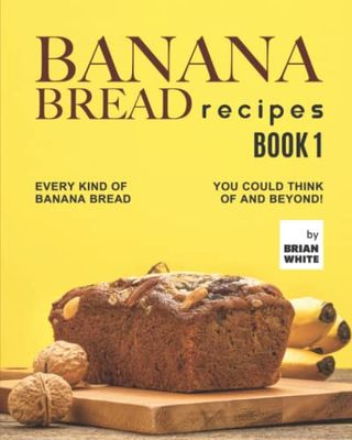 Banana Bread Recipes – Book 1: Every Kind of Banana Bread You Could Think Of and Beyond!