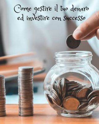 Come gestire il tuo denaro ed investire con successo