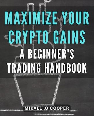 Maximize Your Crypto Gains: A Beginner's Trading Handbook: The Ultimate Guide to Profitable Crypto Trading for Novice Investors: Boost Your Earnings with Proven Strategies and Comprehensive Advice.