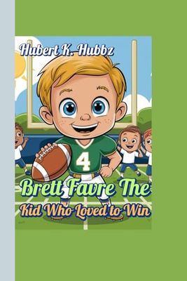 Brett Favre The Kid Who Loved to Win (A sports biography for kids): The Amazing True Story of a Never-Quit QB