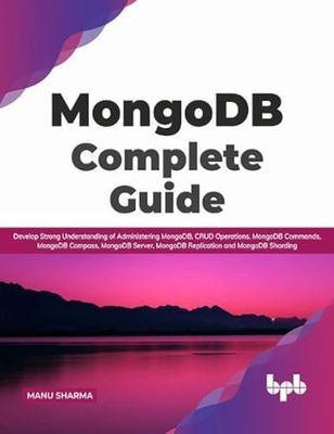 MongoDB Complete Guide: Develop Strong Understanding of Administering MongoDB, CRUD Operations, MongoDB Commands, MongoDB Compass, MongoDB Server, ... and MongoDB Sharding (English Edition)