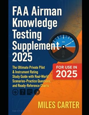 FAA Airman Knowledge Testing Supplement 2025: The Ultimate Private Pilot & Instrument Rating Study Guide with Real-World Scenarios, Practice Questions, and Ready-Reference Charts