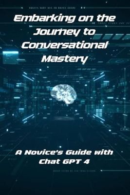 Embarking on the Journey to Conversational Mastery: A Novice's Guide with Chat GPT 4