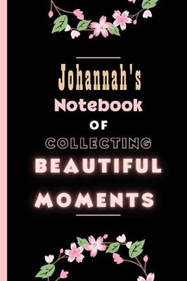 Johannah's Notebook Of Collecting Beautiful Moments: Personalized Name Journal for girls and women named Johannah