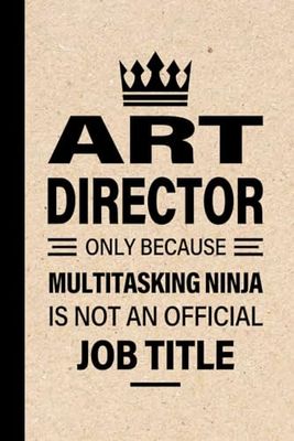 ART DIRECTOR Gifts: ART DIRECTOR Only Because Multitasking Ninja Is Not an Official Job Title, Funny ART DIRECTOR appreciations notebook for men, women, co-worker 6 * 9 | 100 pages